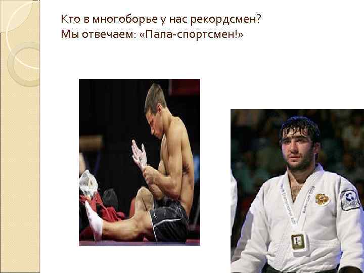 Кто в многоборье у нас рекордсмен? Мы отвечаем: «Папа-спортсмен!» 