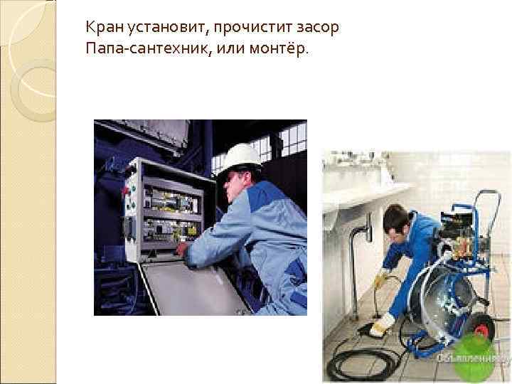 Кран установит, прочистит засор Папа-сантехник, или монтёр. 