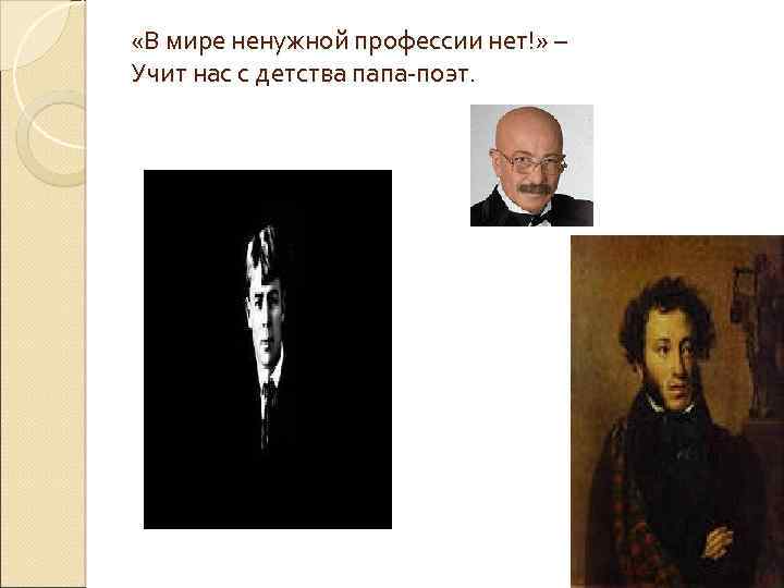  «В мире ненужной профессии нет!» – Учит нас с детства папа-поэт. 