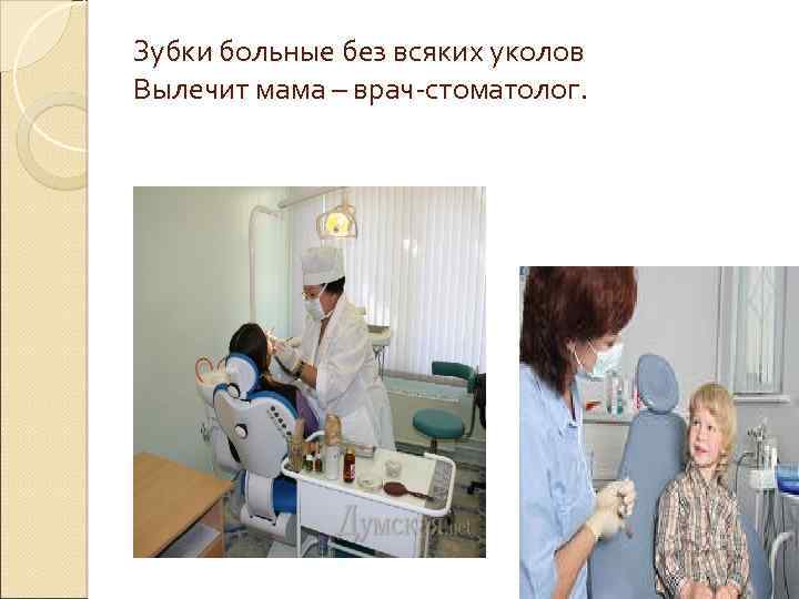 Зубки больные без всяких уколов Вылечит мама – врач-стоматолог. 