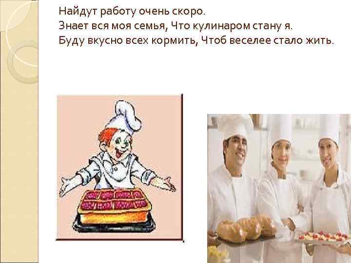 Найдут работу очень скоро. Знает вся моя семья, Что кулинаром стану я. Буду вкусно