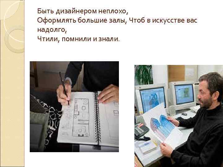 Быть дизайнером неплохо, Оформлять большие залы, Чтоб в искусстве вас надолго, Чтили, помнили и