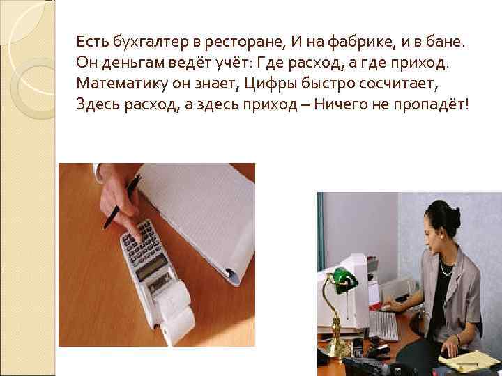 Есть бухгалтер в ресторане, И на фабрике, и в бане. Он деньгам ведёт учёт: