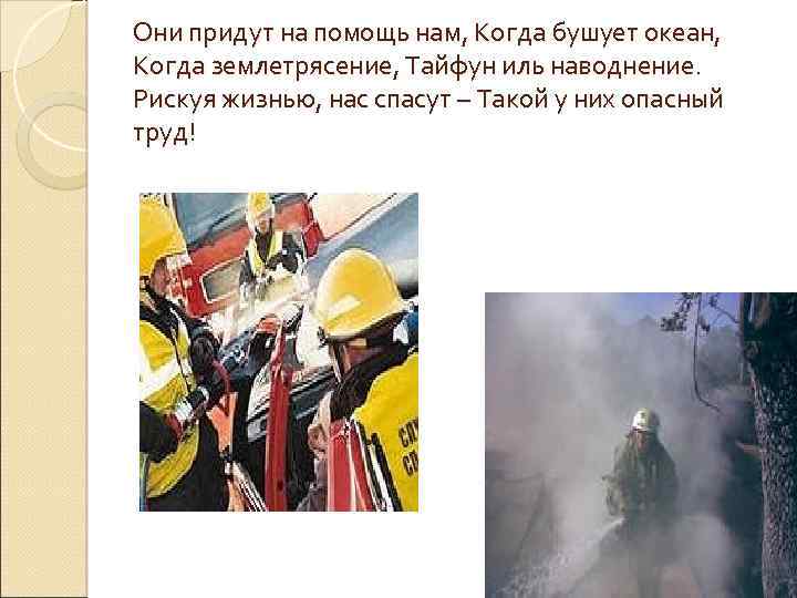 Они придут на помощь нам, Когда бушует океан, Когда землетрясение, Тайфун иль наводнение. Рискуя