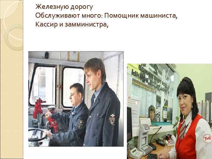 Железную дорогу Обслуживают много: Помощник машиниста, Кассир и замминистра, 