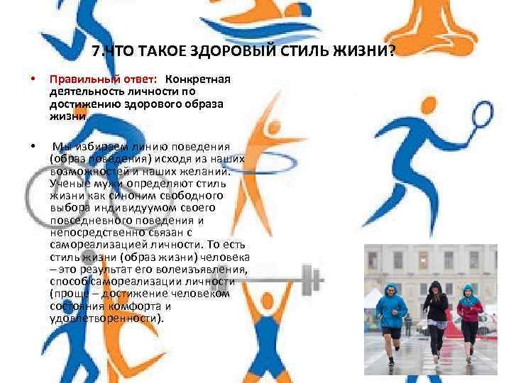 7. ЧТО ТАКОЕ ЗДОРОВЫЙ СТИЛЬ ЖИЗНИ? • Правильный ответ: Конкретная деятельность личности по достижению