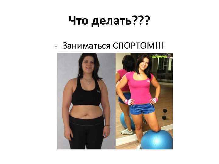 Что делать? ? ? - Заниматься СПОРТОМ!!! 