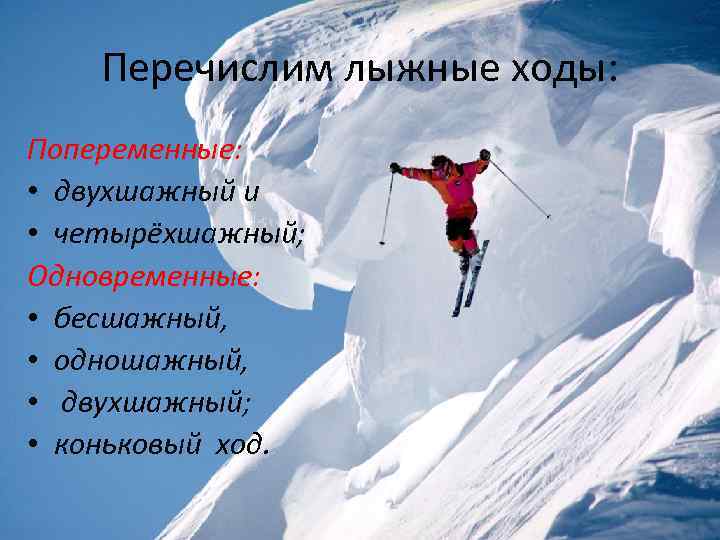 Перечислим лыжные ходы: Попеременные: • двухшажный и • четырёхшажный; Одновременные: • бесшажный, • одношажный,
