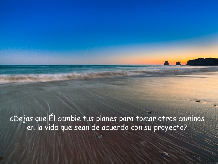 ¿Dejas que Él cambie tus planes para tomar otros caminos en la vida que