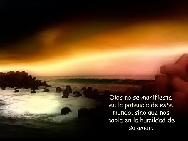 Dios no se manifiesta en la potencia de este mundo, sino que nos habla