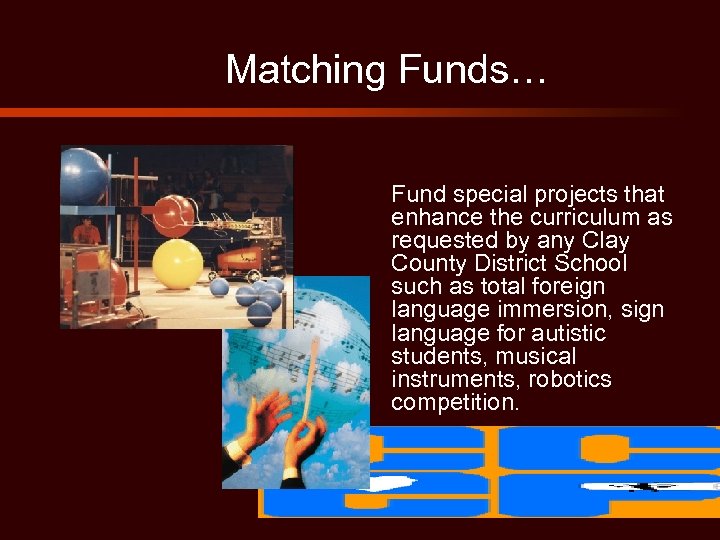 Matching Funds… Fund special projects that enhance the curriculum as requested by any Clay