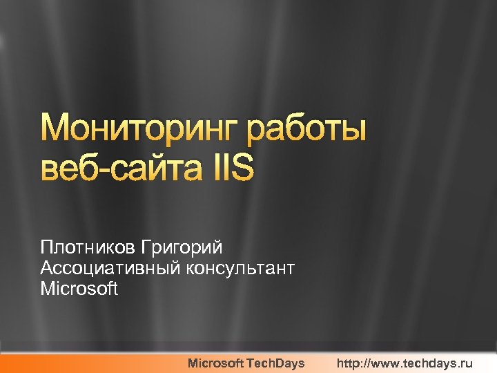 Мониторинг работы веб-сайта IIS Плотников Григорий Ассоциативный консультант Microsoft Tech. Days http: //www. techdays.