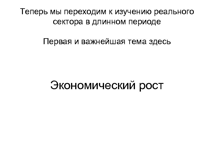 Теперь мы переходим к изучению реального сектора в длинном периоде Первая и важнейшая тема