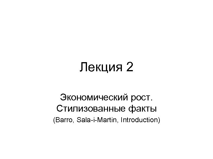 Лекция 2 Экономический рост. Стилизованные факты (Barro, Sala-i-Martin, Introduction) 