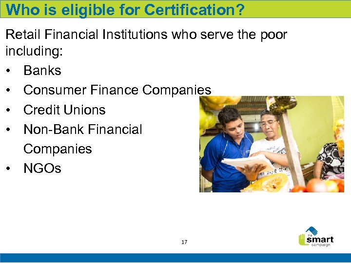 Who is eligible for Certification? Retail Financial Institutions who serve the poor including: •
