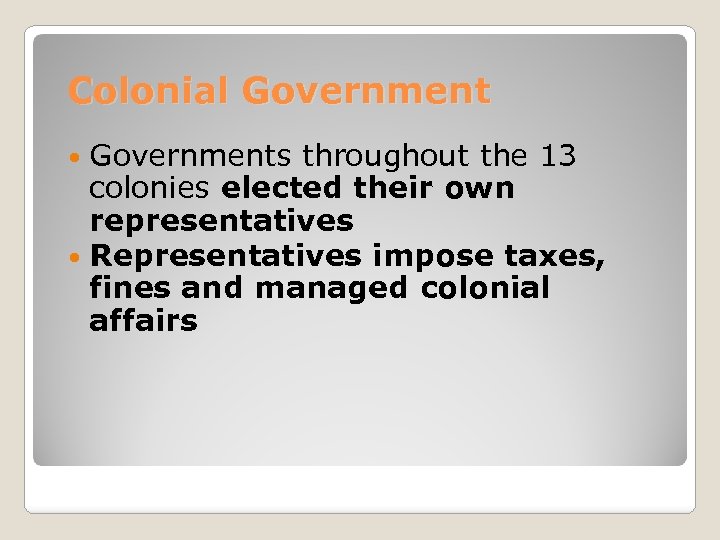 Colonial Governments throughout the 13 colonies elected their own representatives Representatives impose taxes, fines