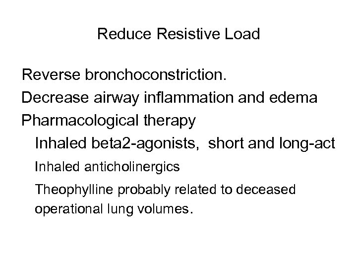 Reduce Resistive Load Reverse bronchoconstriction. Decrease airway inflammation and edema Pharmacological therapy Inhaled beta