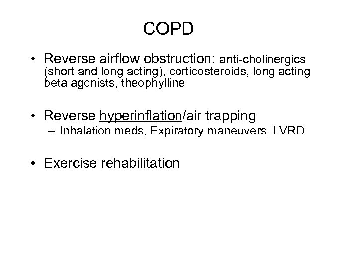 COPD • Reverse airflow obstruction: anti-cholinergics (short and long acting), corticosteroids, long acting beta