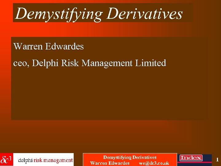 Demystifying Derivatives Warren Edwardes ceo, Delphi Risk Management Limited Demystifying Derivatives Warren Edwardes we@dc