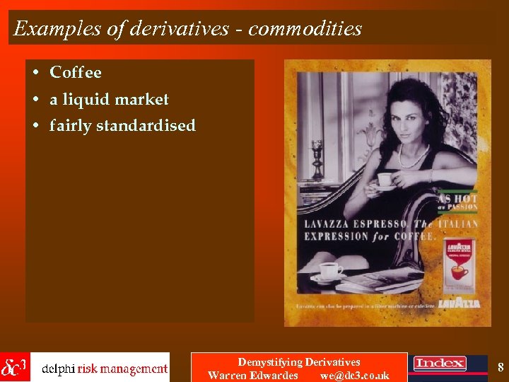 Examples of derivatives - commodities • Coffee • a liquid market • fairly standardised