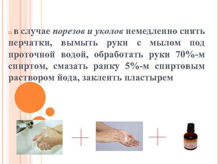 в случае порезов и уколов немедленно снять перчатки, вымыть руки с мылом под проточной