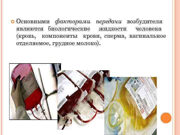  Основными факторами передачи возбудителя являются биологические жидкости человека (кровь, компоненты крови, сперма, вагинальное