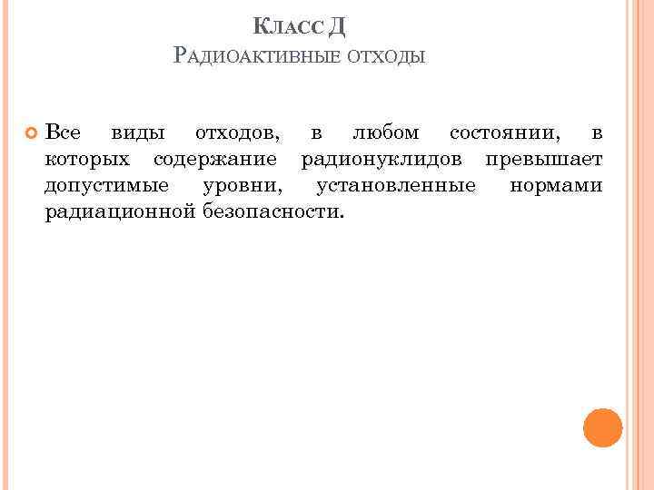 КЛАСС Д РАДИОАКТИВНЫЕ ОТХОДЫ Все виды отходов, в любом состоянии, в которых содержание радионуклидов