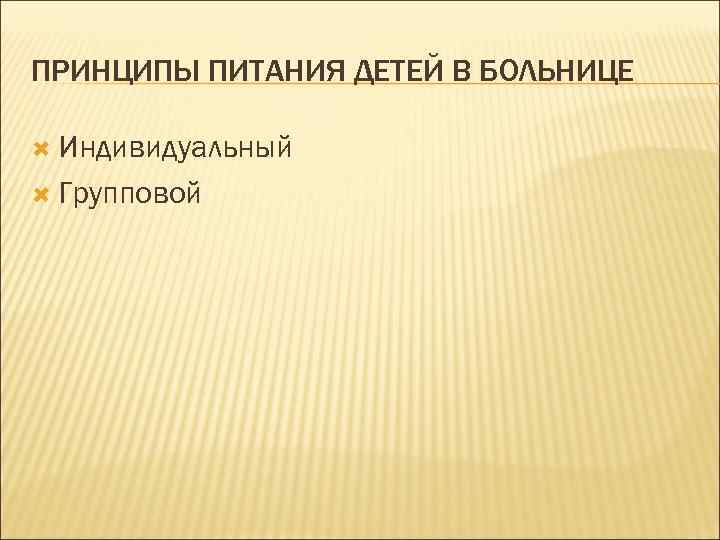 ПРИНЦИПЫ ПИТАНИЯ ДЕТЕЙ В БОЛЬНИЦЕ Индивидуальный Групповой 