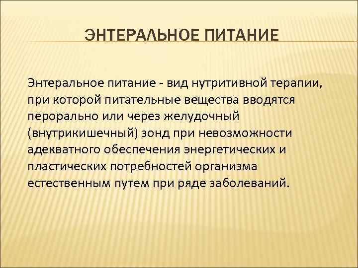 ЭНТЕРАЛЬНОЕ ПИТАНИЕ Энтеральное питание - вид нутритивной терапии, при которой питательные вещества вводятся перорально