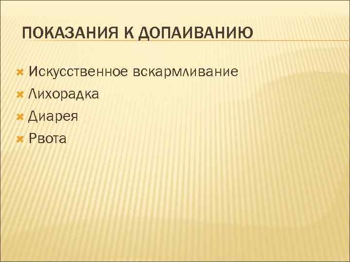 ПОКАЗАНИЯ К ДОПАИВАНИЮ Искусственное Лихорадка Диарея Рвота вскармливание 