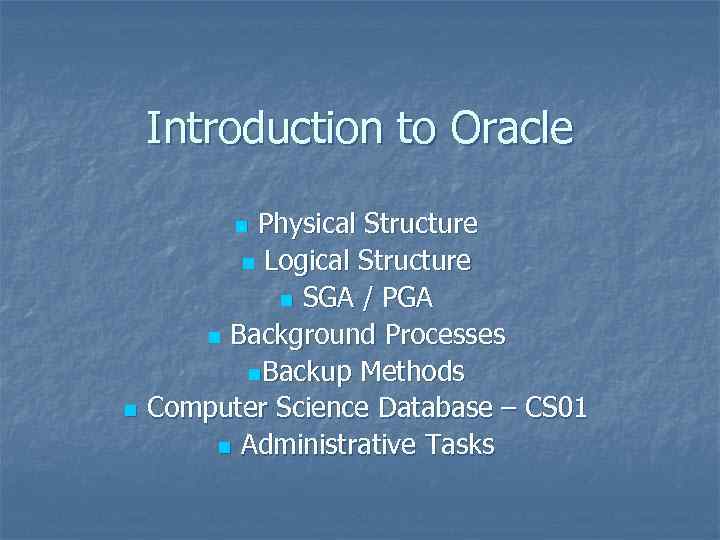 Introduction to Oracle Physical Structure n Logical Structure n SGA / PGA n Background