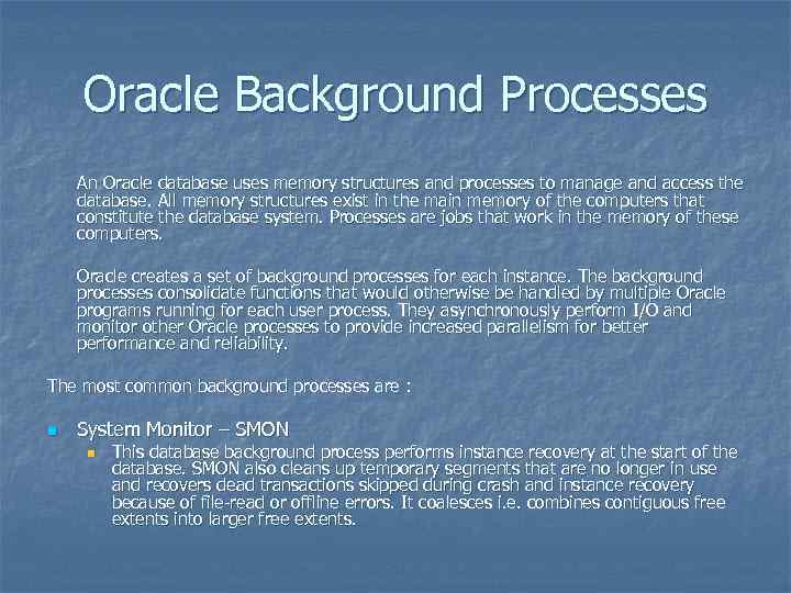 Oracle Background Processes An Oracle database uses memory structures and processes to manage and