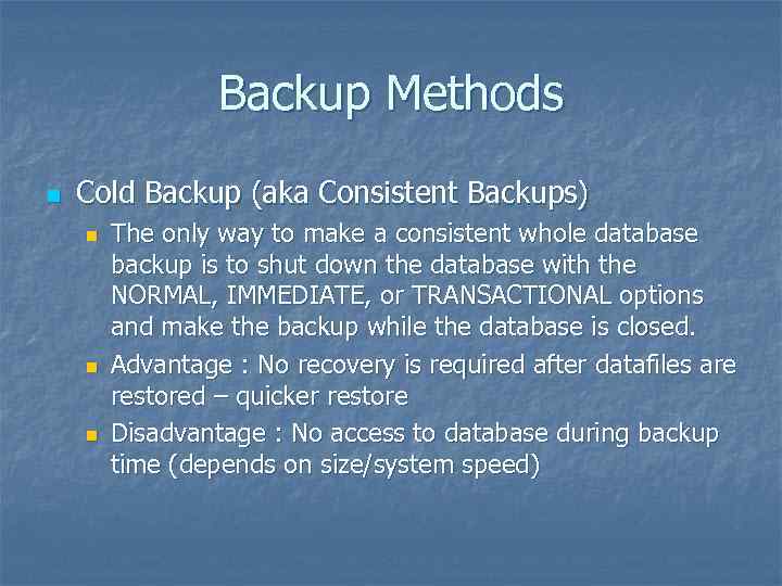 Backup Methods n Cold Backup (aka Consistent Backups) n n n The only way