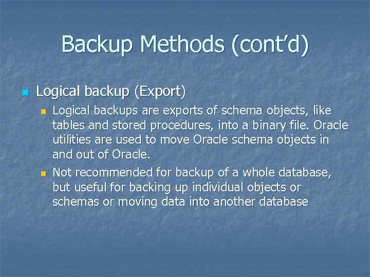 Backup Methods (cont’d) n Logical backup (Export) n n Logical backups are exports of