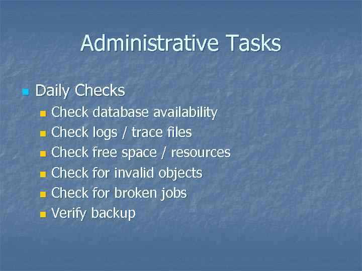 Administrative Tasks n Daily Checks Check database availability n Check logs / trace files