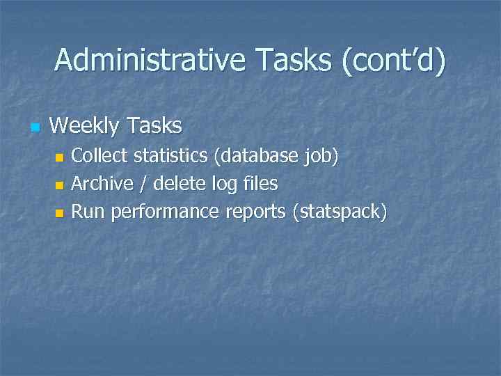 Administrative Tasks (cont’d) n Weekly Tasks Collect statistics (database job) n Archive / delete