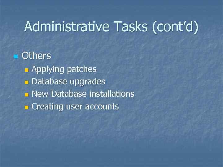 Administrative Tasks (cont’d) n Others Applying patches n Database upgrades n New Database installations