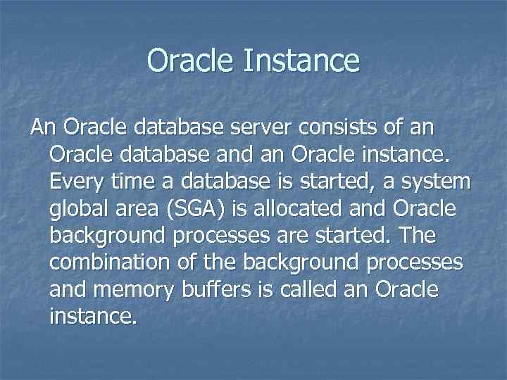 Oracle Instance An Oracle database server consists of an Oracle database and an Oracle