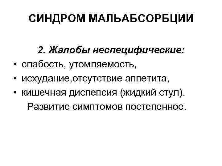 СИНДРОМ МАЛЬАБСОРБЦИИ 2. Жалобы неспецифические: • слабость, утомляемость, • исхудание, отсутствие аппетита, • кишечная