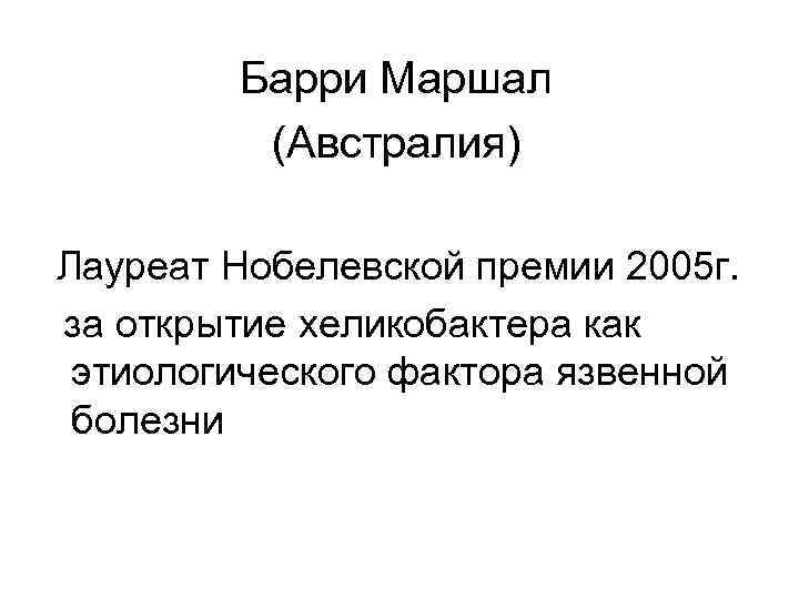 Барри Маршал (Австралия) Лауреат Нобелевской премии 2005 г. за открытие хеликобактера как этиологического фактора