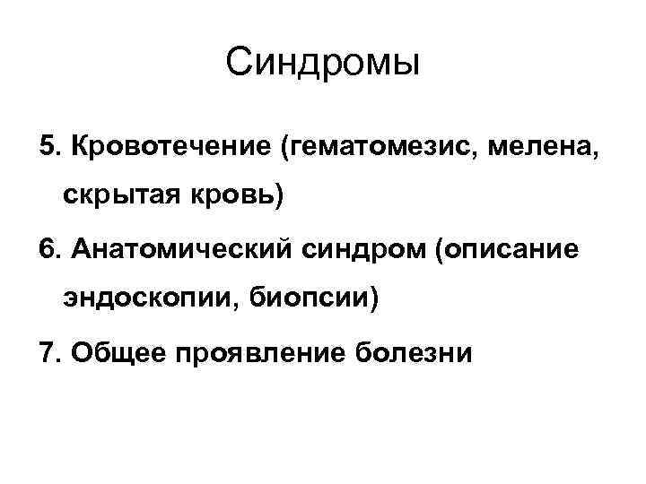 Синдромы 5. Кровотечение (гематомезис, мелена, скрытая кровь) 6. Анатомический синдром (описание эндоскопии, биопсии) 7.