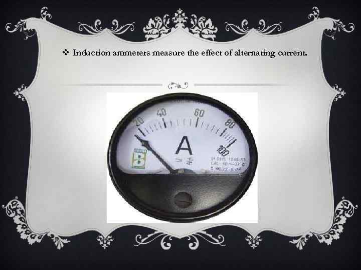 v Induction ammeters measure the effect of alternating current. 