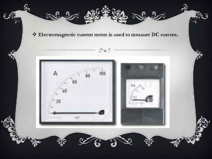 v Electromagnetic current meter is used to measure DC current. 