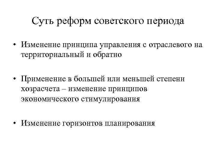 Суть реформ советского периода • Изменение принципа управления с отраслевого на территориальный и обратно