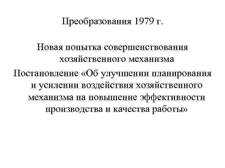 Преобразования 1979 г. Новая попытка совершенствования хозяйственного механизма Постановление «Об улучшении планирования и усилении