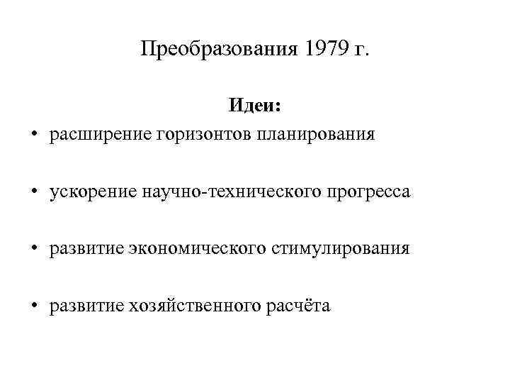 Преобразования 1979 г. Идеи: • расширение горизонтов планирования • ускорение научно-технического прогресса • развитие