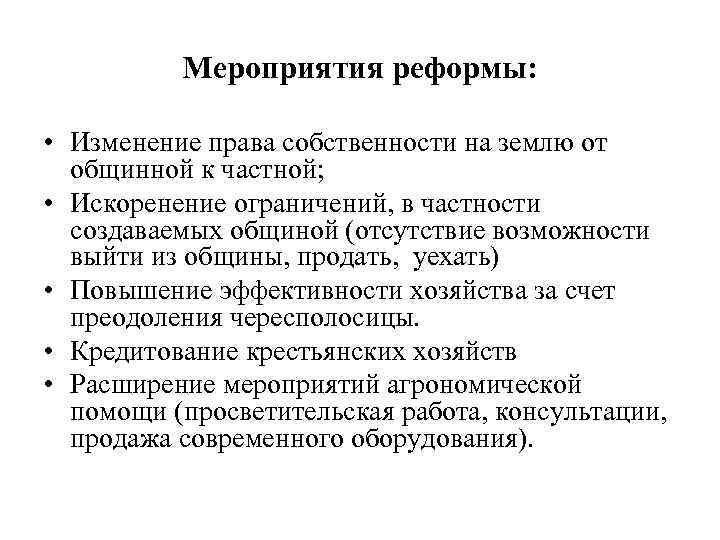 Мероприятия реформы: • Изменение права собственности на землю от общинной к частной; • Искоренение