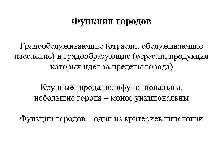 Функции городов Градообслуживающие (отрасли, обслуживающие население) и градообразующие (отрасли, продукция которых идет за пределы