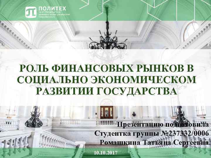 РОЛЬ ФИНАНСОВЫХ РЫНКОВ В СОЦИАЛЬНО ЭКОНОМИЧЕСКОМ РАЗВИТИИ ГОСУДАРСТВА Презентацию подготовила Студентка группы № 237332/0006
