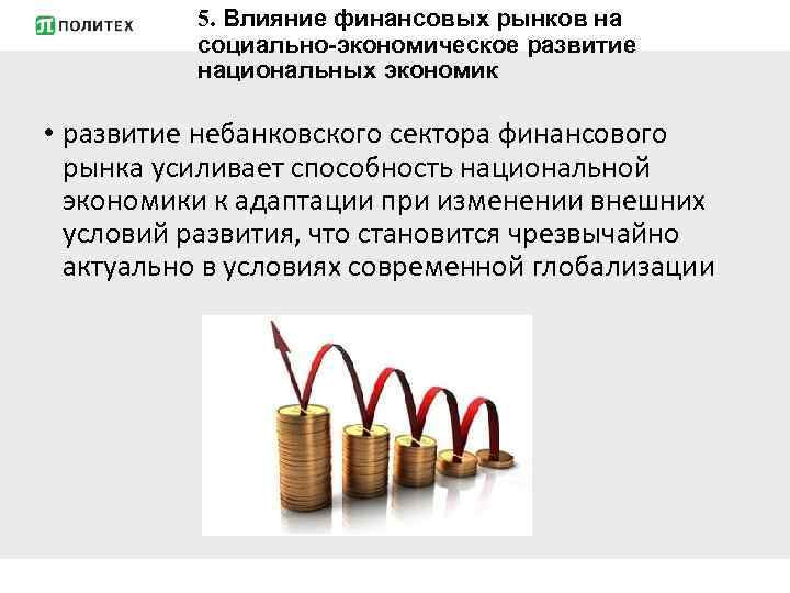 5. Влияние финансовых рынков на социально-экономическое развитие национальных экономик • развитие небанковского сектора финансового
